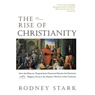 The Rise of Christianity: How the Obscure, Marginal Jesus Movement Became the Dominant Religious Force in the Western World in a