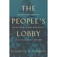 The People’s Lobby: Organizational Innovation and the Rise of Interest Group Politics in the United States, 1890-1925