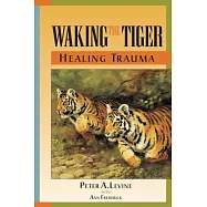 Waking the Tiger: Healing Trauma : The Innate Capacity to Transform Overwhelming Experiences