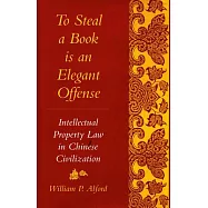 To Steal a Book Is an Elegant Offense: Intellectual Property Law in Chinese Civilization