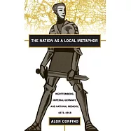 The Nation As a Local Metaphor: Wurttemberg, Imperial Germany, and National Memory, 1871-1918