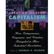 Creating Modern Capitalism: How Entrepreneurs, Companies, and Countries Triumphed in Three Industrial Revolutions