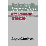 The Trouble With Friendship: Why Americans Can&rsquo;t Think Straight About Race