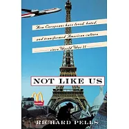 Not Like Us: How Europeans Have Loved, Hated and Transformed American Culture Since World War II