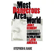 The Most Dangerous Area in the World: John F. Kennedy Confronts Communist Revolution in Latin America
