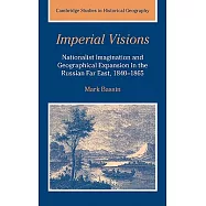 Imperial Visions: Nationalist Imagination and Geographical Expansion in the Russian Far East, 1840-1865