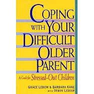 Coping with Your Difficult Older Parent: A Guide for Stressed Out Children