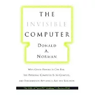 Invisible Computer: Why Good Products Can Fail, the Personal Computer Is So Complex and Information Applicances Are the Solution