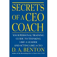 Secrets of a Ceo Coach: Your Personal Training Guide to Thinking Like a Leader and Acting Like a Ceo
