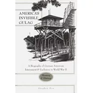 America&rsquo;s Invisible Gulag: A Biography of German American Internment and Exclusion in World War II- Memory and History