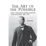 The Art of the Possible: Booker T. Washington and Blackleadership in the United States, 1881-1925