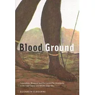 Blood Ground: Colonialism, Missions, and the Contest for Christianity in the Cape Colony and Britain, 1799-1853