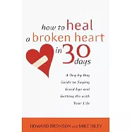 How to Heal a Broken Heart in 30 Days: A Day-By-Day Guide to Saying Good-Bye and Getting on With Your Life