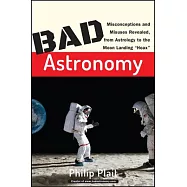 Bad Astronomy: Misconceptions and Misuses Revealed, from Astrology to the Moon Landing "hoax"