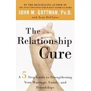 The Relationship Cure: A 5 Step Guide to Strengthening Your Marriage, Family, and Friendships