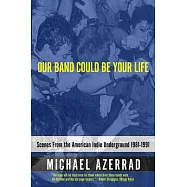 Our Band Could Be Your Life: Scenes from the American Indie Underground 1981-1991