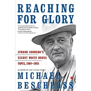 Reaching for Glory: Lyndon Johnson’s Secret White House Tapes, 1964-1965