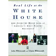 Real Life at the White House: 200 Years of Daily Life at America’s Most Famous Residence
