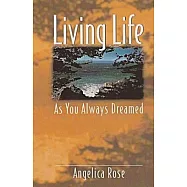 Living Life As You Always Dreamed: A Simple Guide to the Life You Were Born to Live