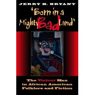 -Born in a Mighty Bad Land-: The Violent Man in African American Folklore and Fiction