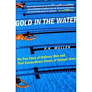 Gold in the Water: The True Story of Ordinary Men and Their Extraordinary Dream of Olympic Glory