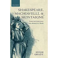 Shakespeare, Machiavelli, and Montaigne: Power and Subjectivity from Richard II to Hamlet