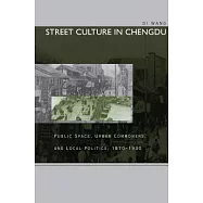 Street Culture in Chengdu: Public Space, Urban Commoners, and Local Politics, 1870-1930