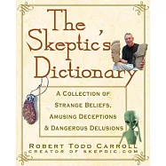 The Skeptic’s Dictionary: A Collection of Strange Beliefs, Amusing Deceptions, and Dangerous Delusions
