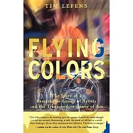 Flying Colors: The Story of a Remarkable Group of Artists and the Transcendent Power of Art