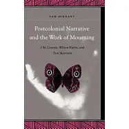 Postcolonial Narrative and the Work of Mourning: J.M. Coetzee, Wilson Harris, and Toni Morrison
