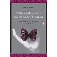 Postcolonial Narrative and the Work of Mourning: J.M. Coetzee, Wilson Harris, and Toni Morrison