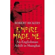 Empire Made Me: An Englishman Adrift in Shanghai