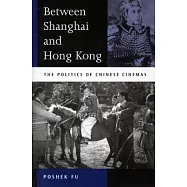 Between Shanghai and Hong Kong: The Politics of Chinese Cinemas
