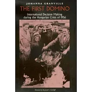 The First Domino: International Decision Making During the Hungarian Crisis of 1956