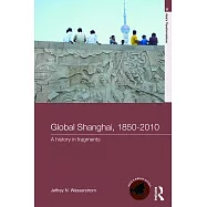 Global Shanghai, 1850-2010: A History in Fragments
