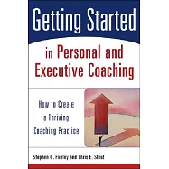 Getting Started in Personal and Executive Coaching: How to Create a Thriving Coaching Practice
