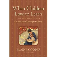 When Children Love to Learn: A Practical Application of Charlotte Mason&rsquo;s Philosophy for Today