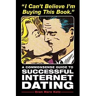 I Can&rsquo;t Believe I&rsquo;m Buying This Book: A Commonsense Guide to Successful Internet Dating