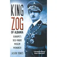 King Zog of Albania: Europe&rsquo;s Self-Made Muslim Monarch