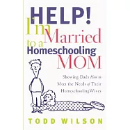 Help! I&rsquo;m Married to a Homeschooling Mom: Showing Dads How to Meet the Needs of Their Homeschooling Wives