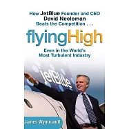 Flying High: How Jetblue Founder and Ceo David Neeleman Beats the Competition....Even in the World’s Most Turbulent Industry