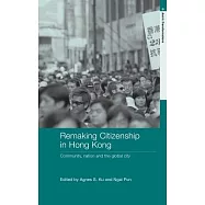 Remaking Citizenship in Hong Kong: Community, Nation and the Global City
