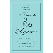 A Guide to Elegance: For Every Woman Who Wants to Be Well and Properly Dressed on All Occasions