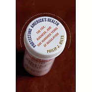 Protecting America&rsquo;s Health: The Fda, Business, and One Hundred Years of Regulation