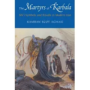 The Martyrs Of Karbala: Shi&rsquo;i Symbols and Rituals in Modern Iran