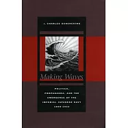 Making Waves: Politics, Propaganda, And The Emergence Of The Imperial Japanese Navy, 1868-1922