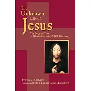 The Unknown Life Of Jesus: The Original Text Of Nicolas Notovitch&rsquo;s 1887 Discovery