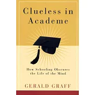 Clueless In Academe: How Schooling Obscures The Life Of The Mind