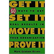 Get It, Set It, Move It, Prove It: 60 Ways to Get Real Results in Your Organization