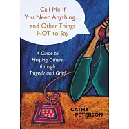 Call Me If You Need Anything...and Other Things Not to Say: A Guide to Helping Others through Tragedy and Grief